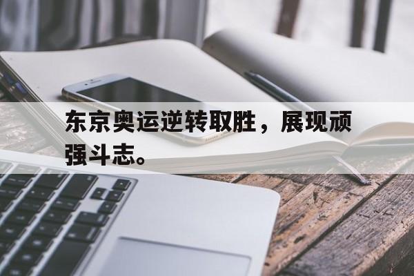 东京奥运逆转取胜，展现顽强斗志。