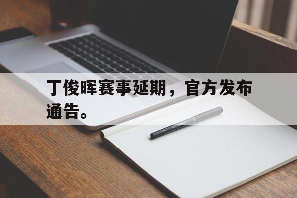 丁俊晖赛事延期，官方发布通告。