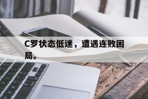 C罗状态低迷，遭遇连败困局。