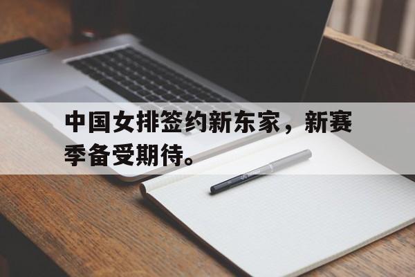 爱游戏app下载-中国女排签约新东家，新赛季备受期待。