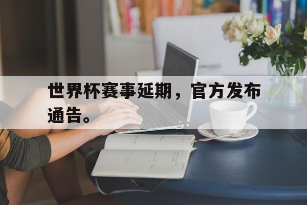 爱游戏全站app官方网站-世界杯赛事延期，官方发布通告。