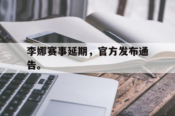 爱游戏全站app官方网站-李娜赛事延期，官方发布通告。
