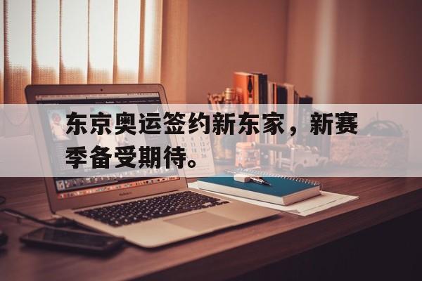 爱游戏全站app官方网站-东京奥运签约新东家，新赛季备受期待。