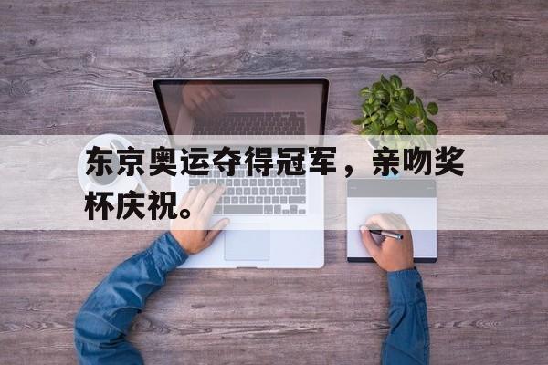 爱游戏app下载-东京奥运夺得冠军，亲吻奖杯庆祝。