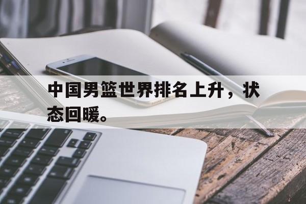 爱游戏app下载-中国男篮世界排名上升，状态回暖。
