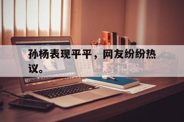 爱游戏全站app官方网站-孙杨表现平平，网友纷纷热议。