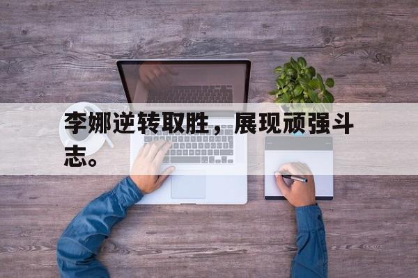 爱游戏app下载-李娜逆转取胜，展现顽强斗志。