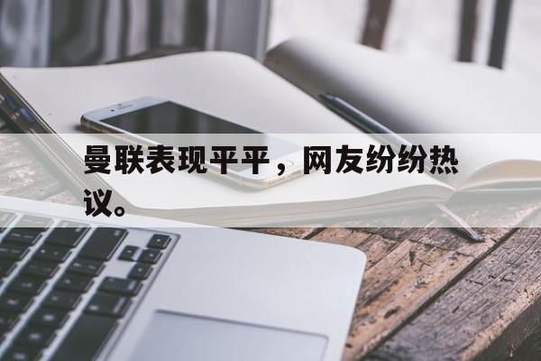 爱游戏app下载-曼联表现平平，网友纷纷热议。