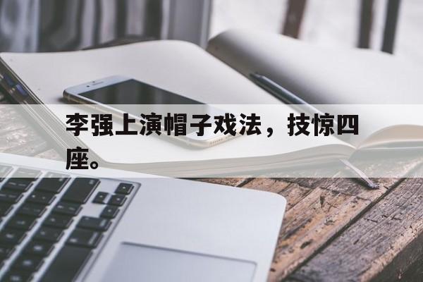 爱游戏app下载-李强上演帽子戏法，技惊四座。