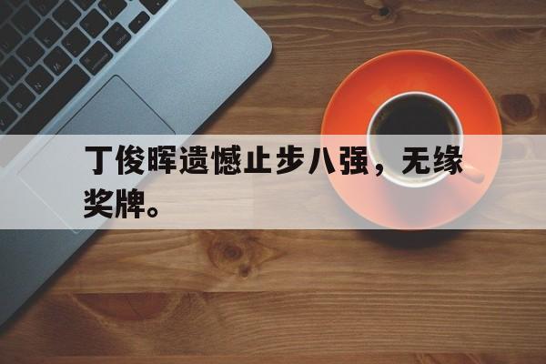 爱游戏app下载-丁俊晖遗憾止步八强，无缘奖牌。