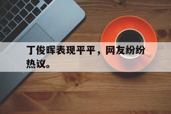 爱游戏app下载-丁俊晖表现平平，网友纷纷热议。