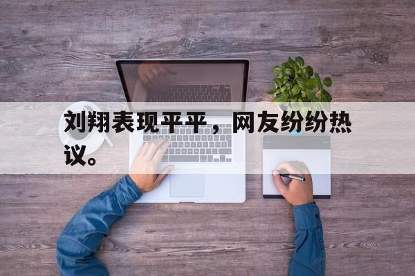 刘翔表现平平，网友纷纷热议。