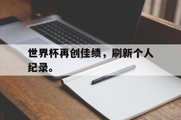 世界杯再创佳绩，刷新个人纪录。