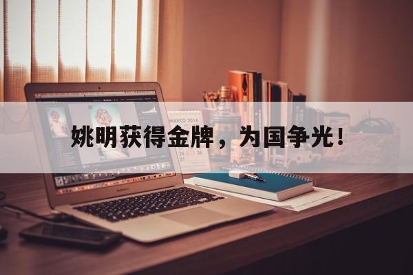 爱游戏app下载-姚明获得金牌，为国争光！