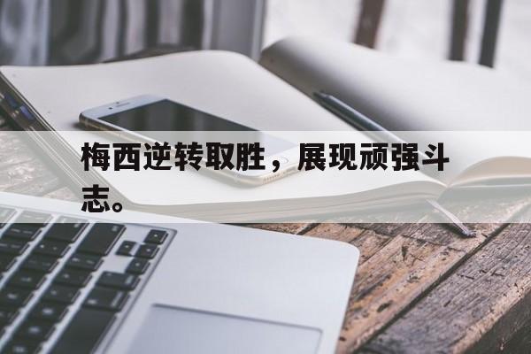 爱游戏app下载-梅西逆转取胜，展现顽强斗志。