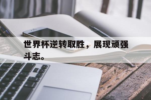 爱游戏app下载-世界杯逆转取胜，展现顽强斗志。