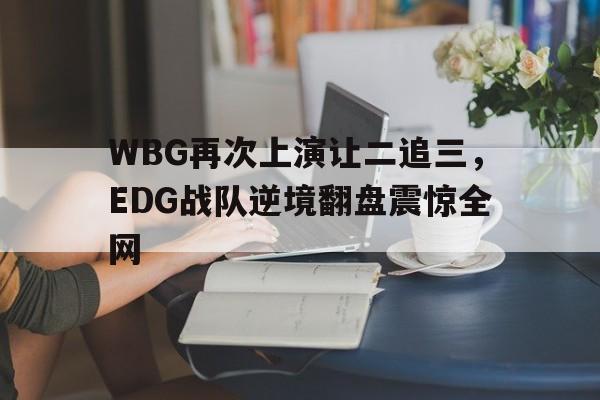 WBG再次上演让二追三，EDG战队逆境翻盘震惊全网