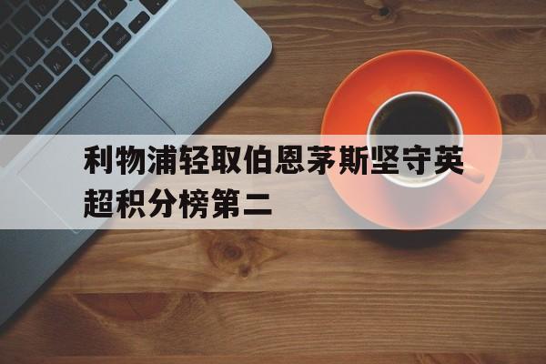 利物浦轻取伯恩茅斯坚守英超积分榜第二