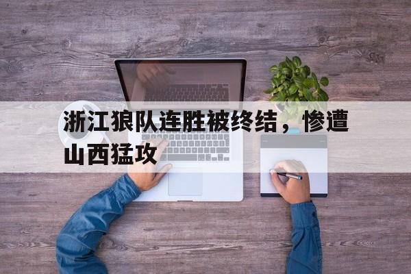 浙江狼队连胜被终结，惨遭山西猛攻