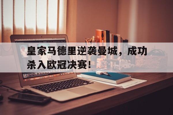 爱游戏全站app官方网站-皇家马德里逆袭曼城，成功杀入欧冠决赛！