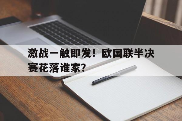 爱游戏全站app官方网站-激战一触即发！欧国联半决赛花落谁家？