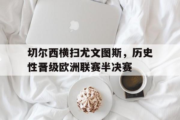 爱游戏app下载-切尔西横扫尤文图斯，历史性晋级欧洲联赛半决赛