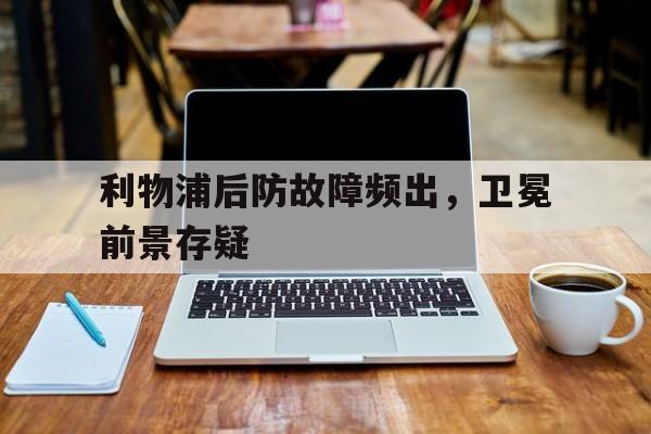 爱游戏app下载-利物浦后防故障频出，卫冕前景存疑