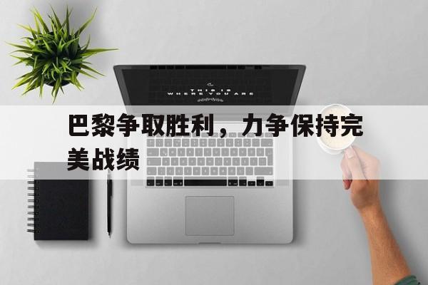 爱游戏app下载-巴黎争取胜利，力争保持完美战绩