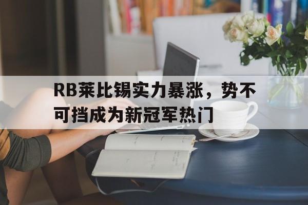 爱游戏app下载-RB莱比锡实力暴涨，势不可挡成为新冠军热门
