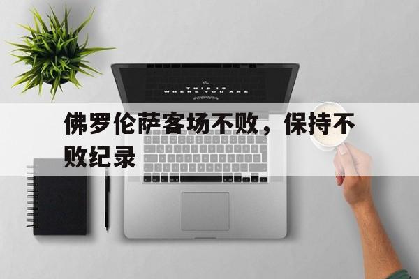 爱游戏全站app官方网站-佛罗伦萨客场不败，保持不败纪录