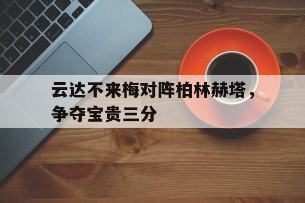 爱游戏app下载-云达不来梅对阵柏林赫塔，争夺宝贵三分