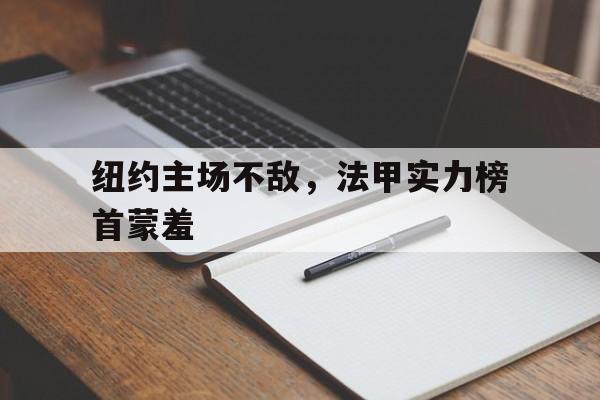 爱游戏app下载-纽约主场不敌，法甲实力榜首蒙羞