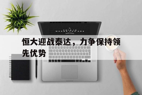 爱游戏app下载-恒大迎战泰达，力争保持领先优势