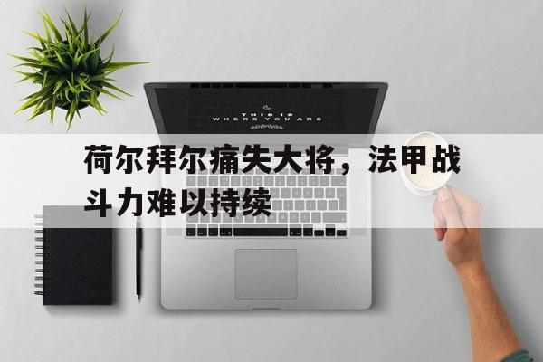 爱游戏全站app官方网站-荷尔拜尔痛失大将，法甲战斗力难以持续
