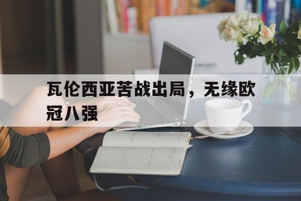 爱游戏全站app官方网站-瓦伦西亚苦战出局，无缘欧冠八强