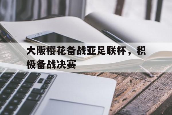 爱游戏全站app官方网站-大阪樱花备战亚足联杯，积极备战决赛