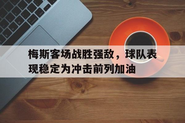爱游戏全站app官方网站-梅斯客场战胜强敌，球队表现稳定为冲击前列加油